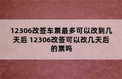 12306改签车票最多可以改到几天后 12306改签可以改几天后的票吗